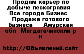 Продам карьер по добыче пескогравия - Все города Бизнес » Продажа готового бизнеса   . Амурская обл.,Магдагачинский р-н